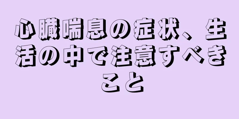 心臓喘息の症状、生活の中で注意すべきこと