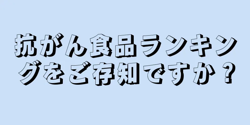 抗がん食品ランキングをご存知ですか？