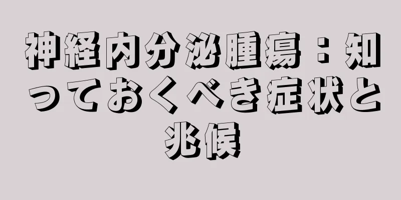 神経内分泌腫瘍：知っておくべき症状と兆候