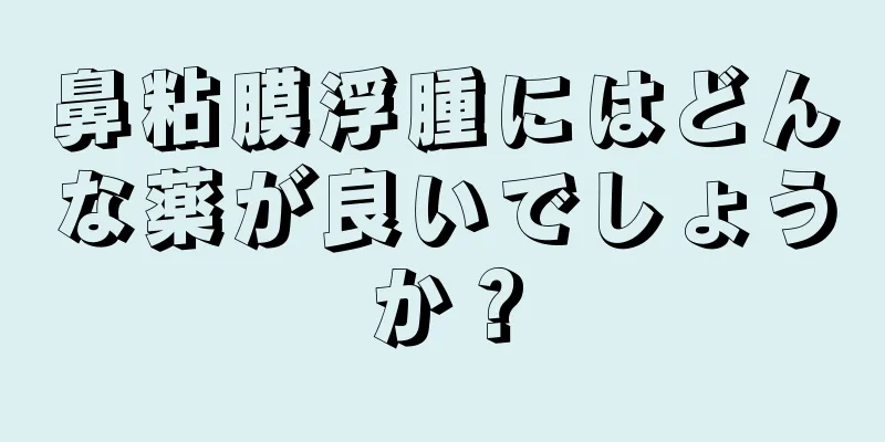 鼻粘膜浮腫にはどんな薬が良いでしょうか？