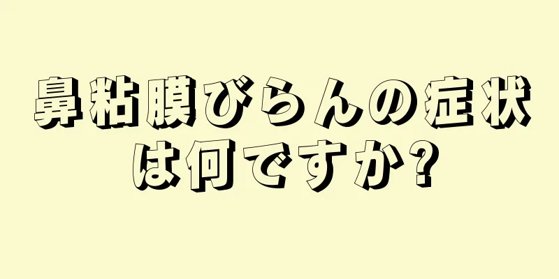 鼻粘膜びらんの症状は何ですか?