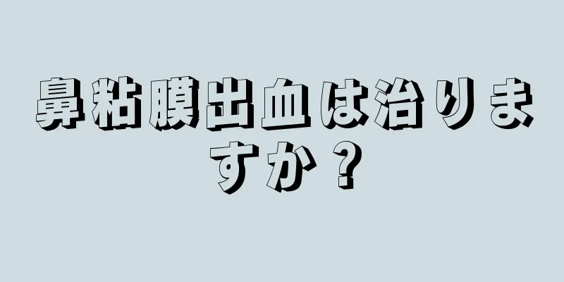 鼻粘膜出血は治りますか？