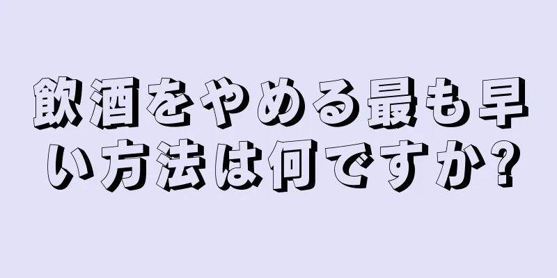 飲酒をやめる最も早い方法は何ですか?