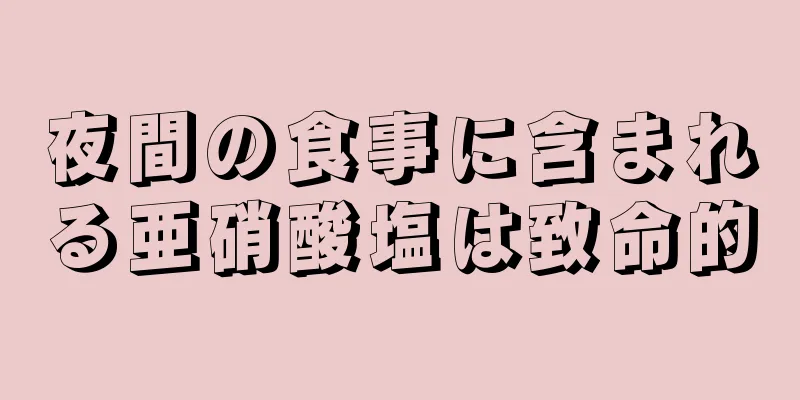 夜間の食事に含まれる亜硝酸塩は致命的