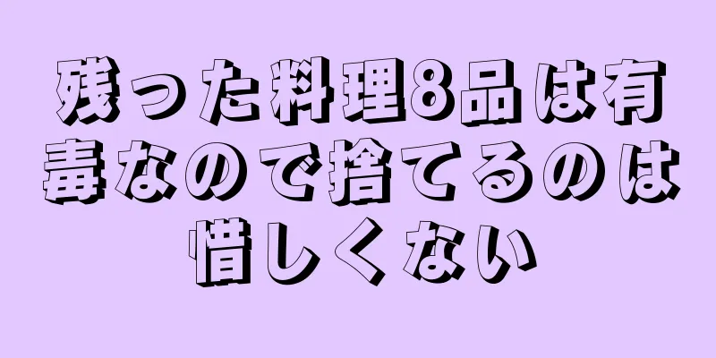 残った料理8品は有毒なので捨てるのは惜しくない