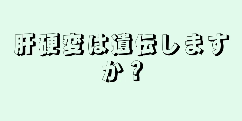 肝硬変は遺伝しますか？