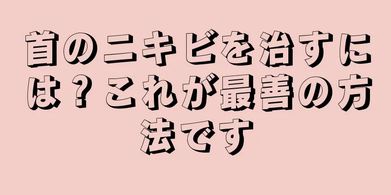 首のニキビを治すには？これが最善の方法です