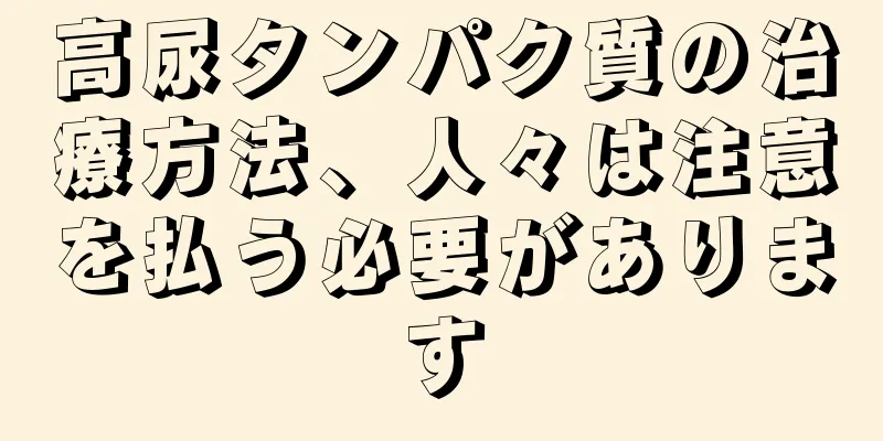 高尿タンパク質の治療方法、人々は注意を払う必要があります