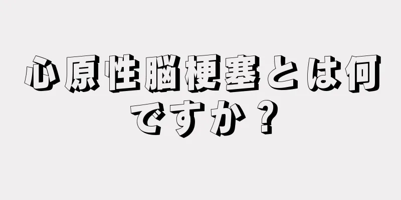 心原性脳梗塞とは何ですか？