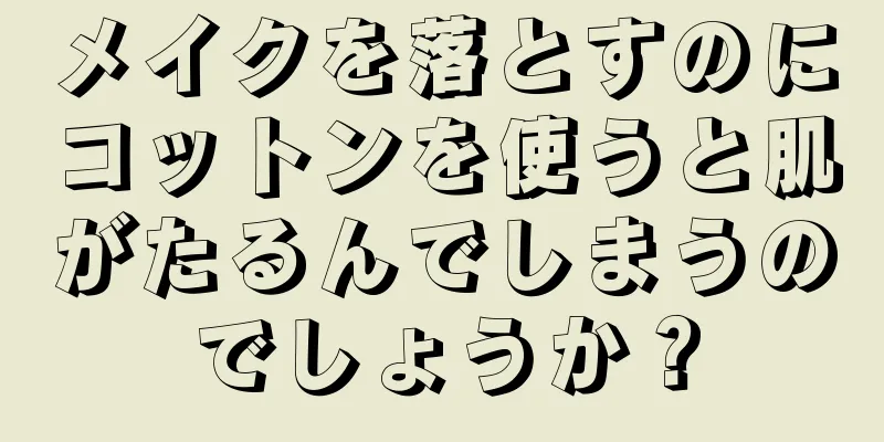 メイクを落とすのにコットンを使うと肌がたるんでしまうのでしょうか？