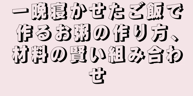 一晩寝かせたご飯で作るお粥の作り方、材料の賢い組み合わせ