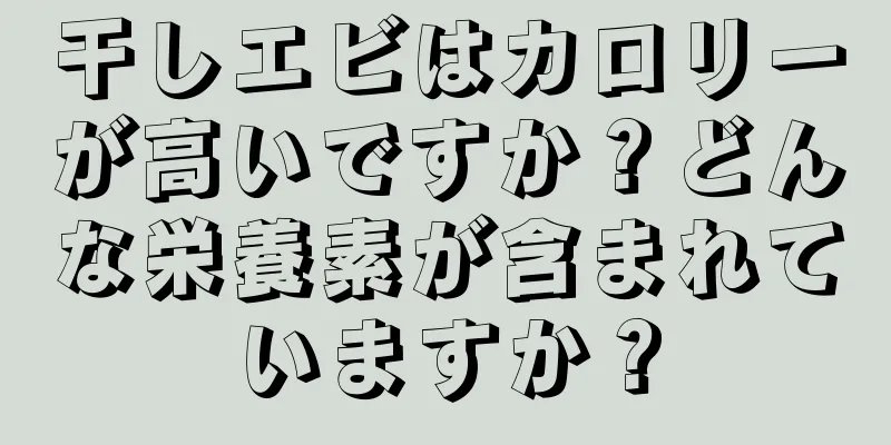 干しエビはカロリーが高いですか？どんな栄養素が含まれていますか？