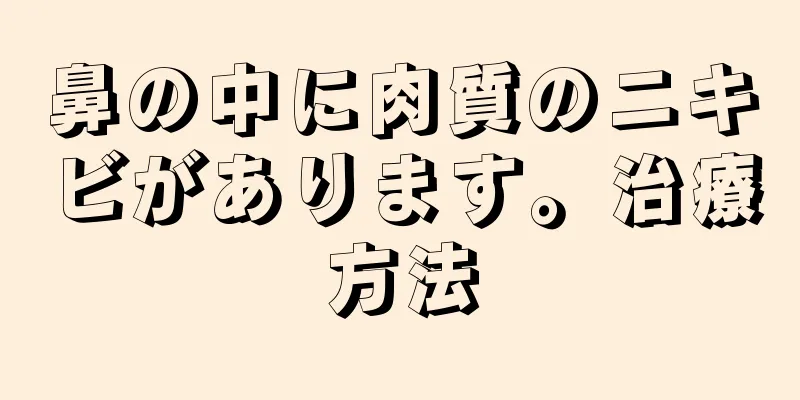 鼻の中に肉質のニキビがあります。治療方法