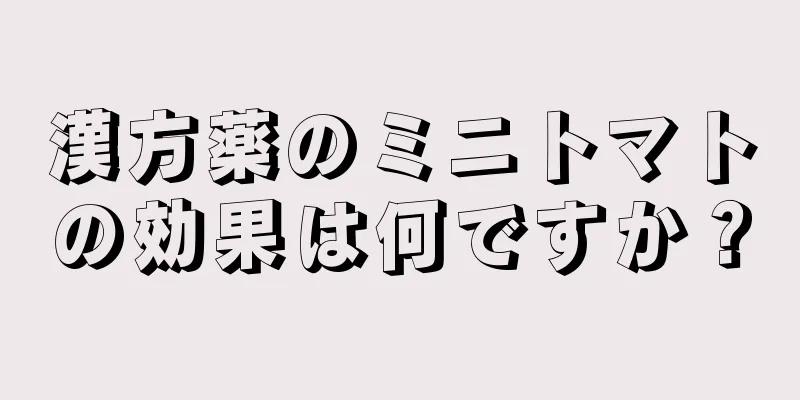 漢方薬のミニトマトの効果は何ですか？