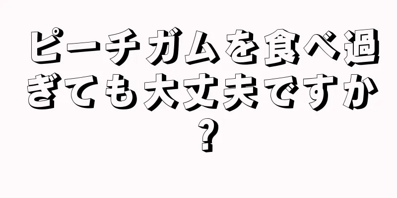 ピーチガムを食べ過ぎても大丈夫ですか？