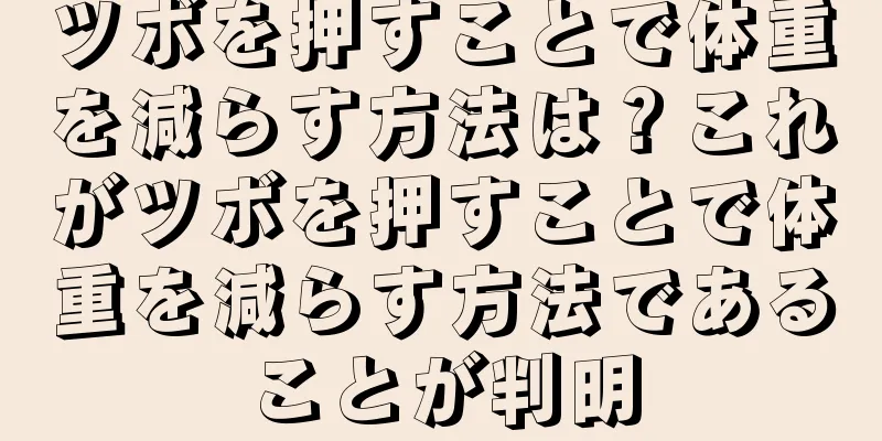 ツボを押すことで体重を減らす方法は？これがツボを押すことで体重を減らす方法であることが判明