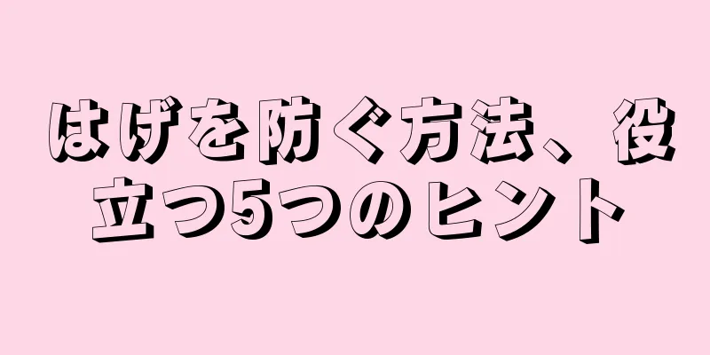 はげを防ぐ方法、役立つ5つのヒント