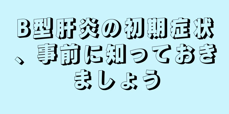 B型肝炎の初期症状、事前に知っておきましょう