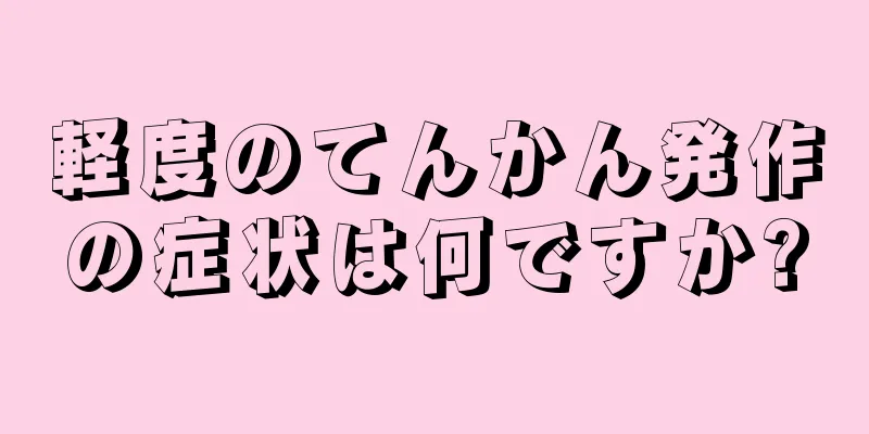 軽度のてんかん発作の症状は何ですか?