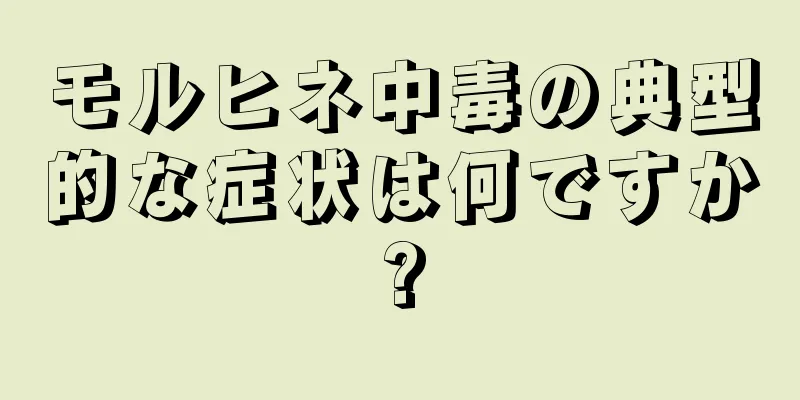 モルヒネ中毒の典型的な症状は何ですか?