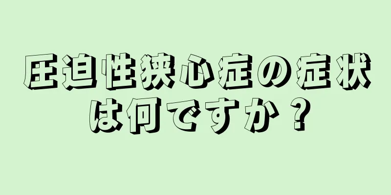 圧迫性狭心症の症状は何ですか？