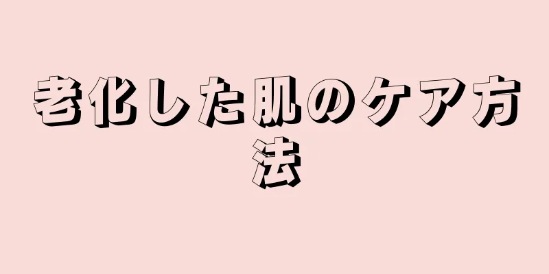 老化した肌のケア方法