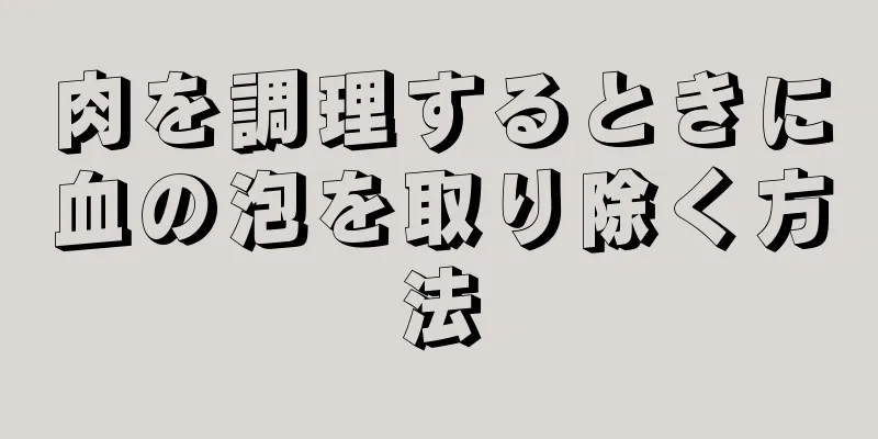 肉を調理するときに血の泡を取り除く方法