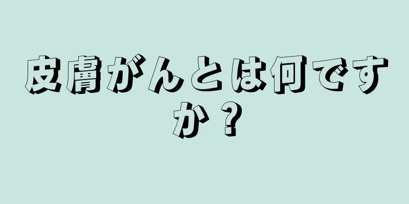 皮膚がんとは何ですか？