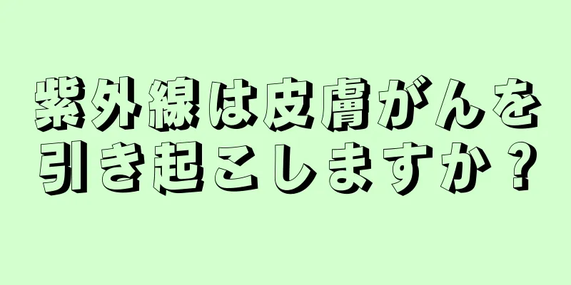 紫外線は皮膚がんを引き起こしますか？