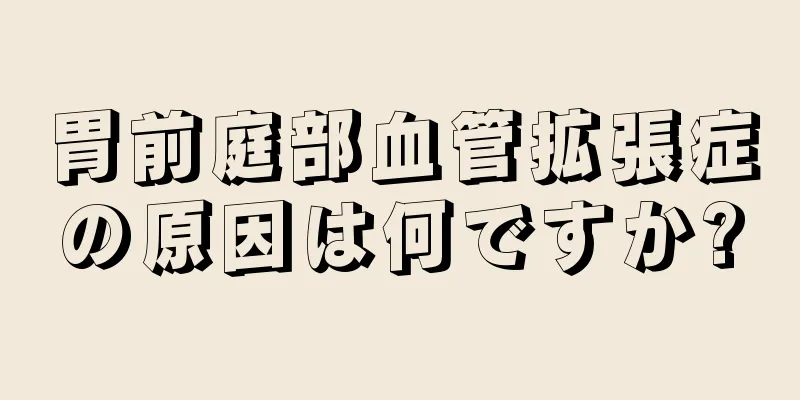 胃前庭部血管拡張症の原因は何ですか?