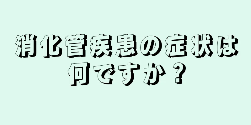 消化管疾患の症状は何ですか？