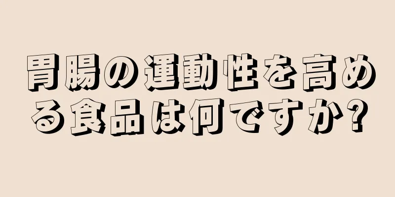 胃腸の運動性を高める食品は何ですか?