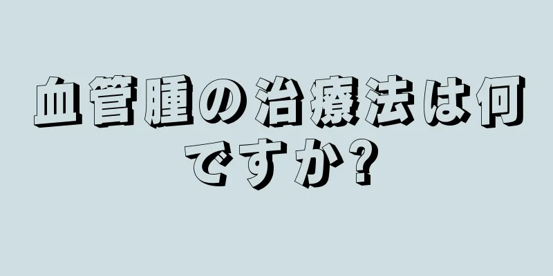 血管腫の治療法は何ですか?