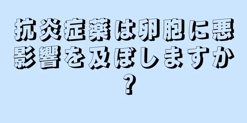 抗炎症薬は卵胞に悪影響を及ぼしますか？