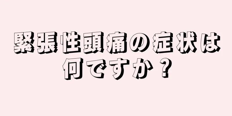 緊張性頭痛の症状は何ですか？