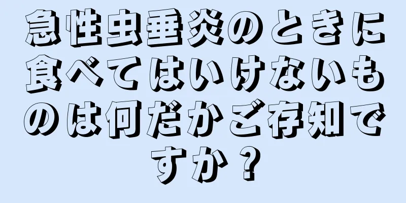 急性虫垂炎のときに食べてはいけないものは何だかご存知ですか？