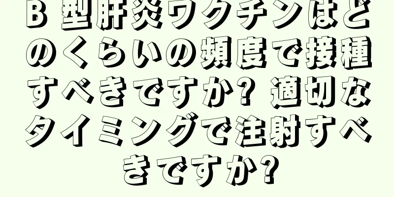 B 型肝炎ワクチンはどのくらいの頻度で接種すべきですか? 適切なタイミングで注射すべきですか?