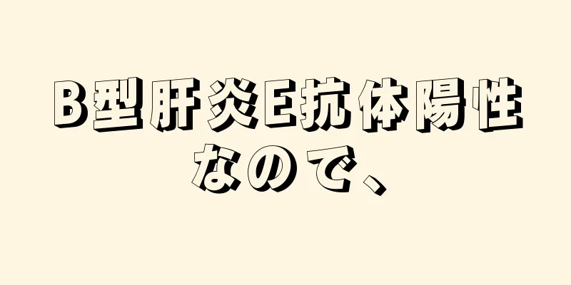 B型肝炎E抗体陽性なので、