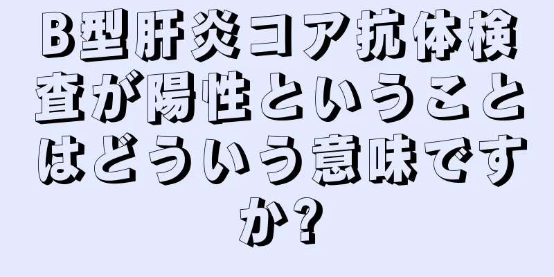 B型肝炎コア抗体検査が陽性ということはどういう意味ですか?