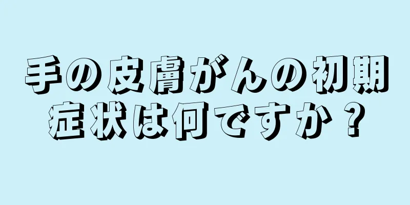 手の皮膚がんの初期症状は何ですか？