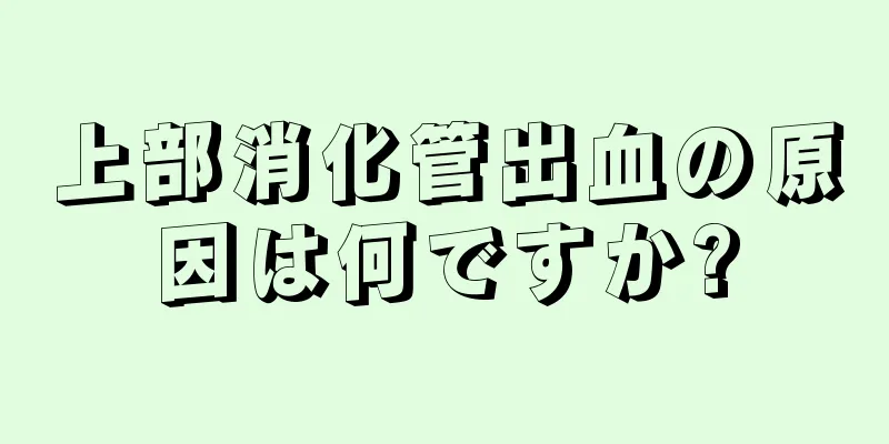 上部消化管出血の原因は何ですか?