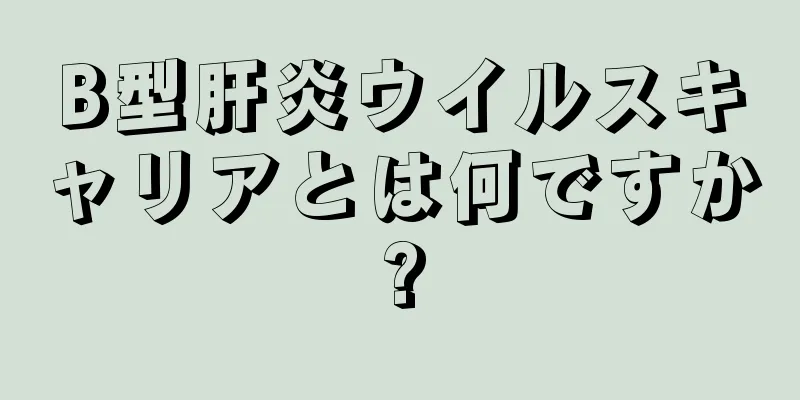 B型肝炎ウイルスキャリアとは何ですか?