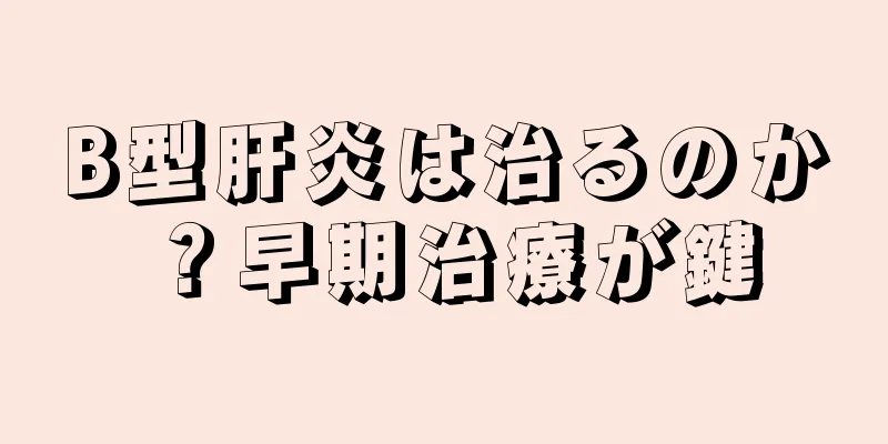 B型肝炎は治るのか？早期治療が鍵