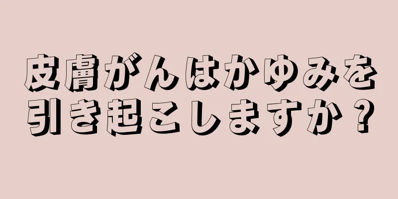 皮膚がんはかゆみを引き起こしますか？