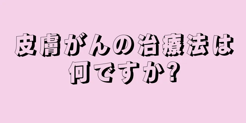 皮膚がんの治療法は何ですか?