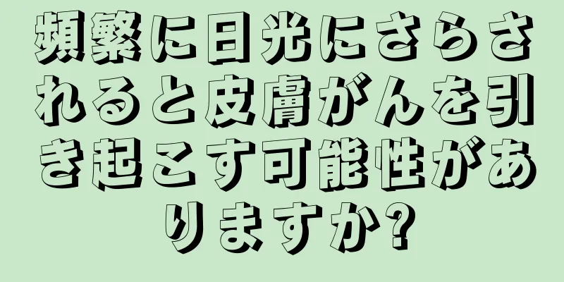 頻繁に日光にさらされると皮膚がんを引き起こす可能性がありますか?