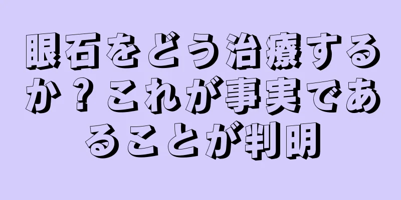 眼石をどう治療するか？これが事実であることが判明