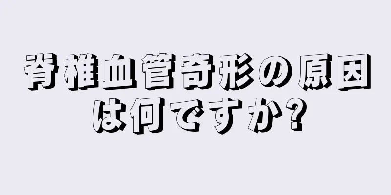 脊椎血管奇形の原因は何ですか?