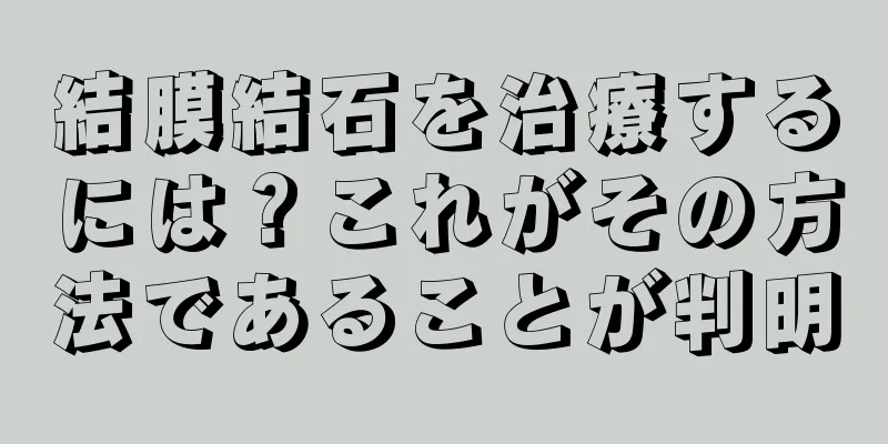 結膜結石を治療するには？これがその方法であることが判明