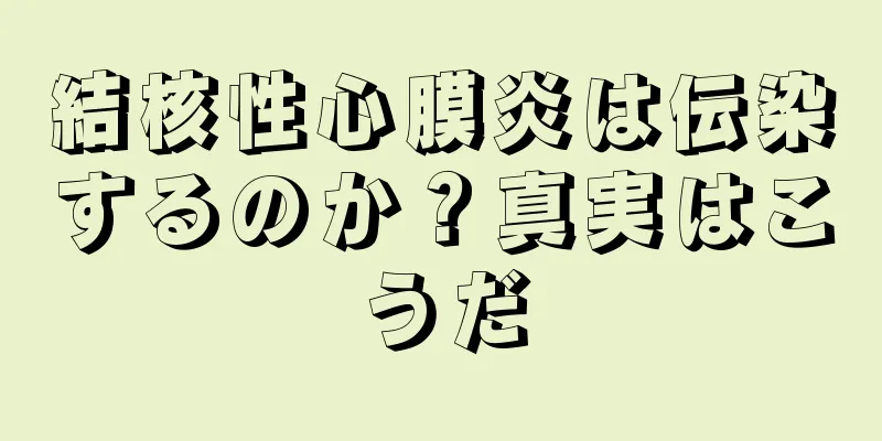 結核性心膜炎は伝染するのか？真実はこうだ